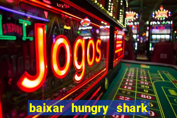 baixar hungry shark evolution dinheiro infinito